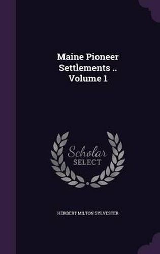 Cover image for Maine Pioneer Settlements .. Volume 1