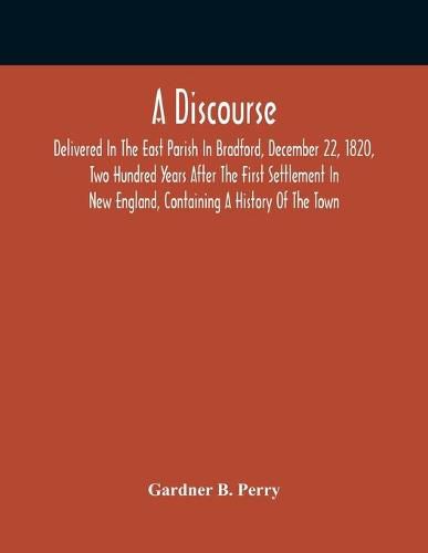 Cover image for A Discourse, Delivered In The East Parish In Bradford, December 22, 1820, Two Hundred Years After The First Settlement In New England, Containing A History Of The Town