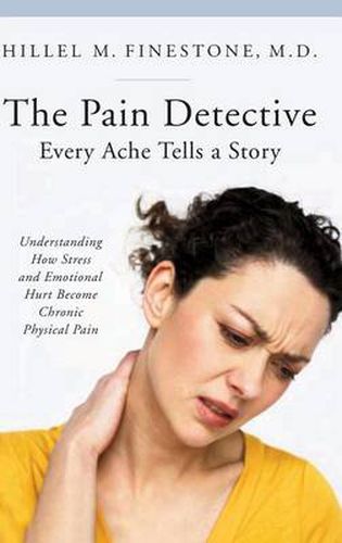 Cover image for The Pain Detective, Every Ache Tells a Story: Understanding How Stress and Emotional Hurt Become Chronic Physical Pain