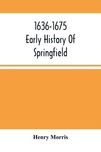 1636-1675; Early History Of Springfield: An Address Delivered October 16, 1875, On The Two Hundredth Anniversary Of The Burning Of The Town By The Indians