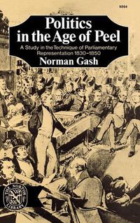 Cover image for Politics in the Age of Peel: A Study in the Technique of Parliamentary Representation 1830-1850