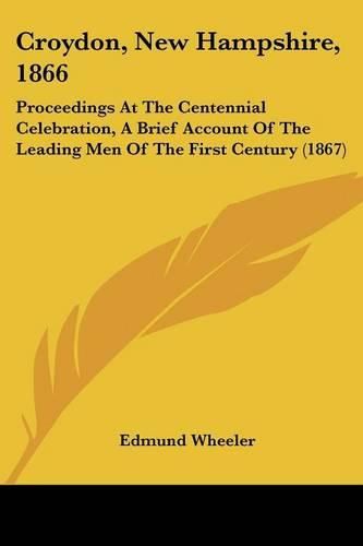 Cover image for Croydon, New Hampshire, 1866: Proceedings at the Centennial Celebration, a Brief Account of the Leading Men of the First Century (1867)