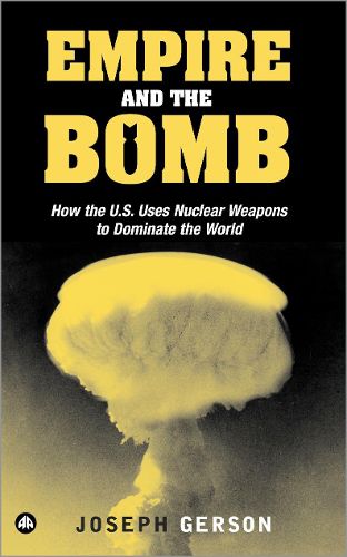 Cover image for Empire and the Bomb: How the U.S. Uses Nuclear Weapons to Dominate the World