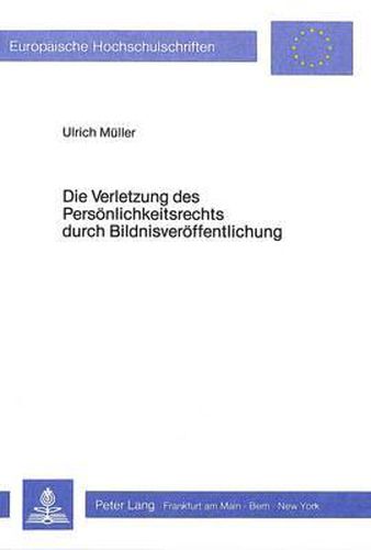 Die Verletzung Des Persoenlichkeitsrechts Durch Bildnisveroeffentlichung: Das -Recht Am Eigenen Bild- ALS Untauglicher Versuch Einer Kon- Kretisierung Des Allgemeinen Persoenlichkeitsrechts