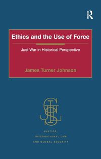 Cover image for Ethics and the Use of Force: Just War in Historical Perspective