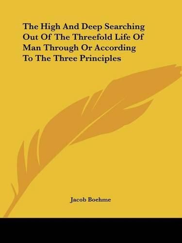 Cover image for The High And Deep Searching Out Of The Threefold Life Of Man Through Or According To The Three Principles