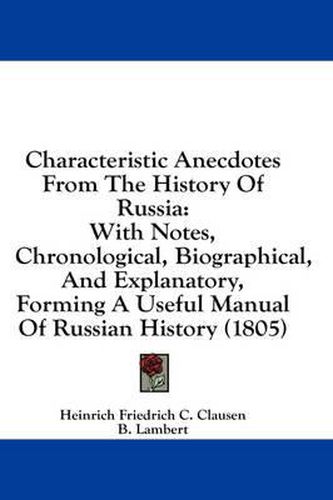 Cover image for Characteristic Anecdotes from the History of Russia: With Notes, Chronological, Biographical, and Explanatory, Forming a Useful Manual of Russian History (1805)