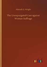 Cover image for The Unexpurgated Case against Woman Suffrage