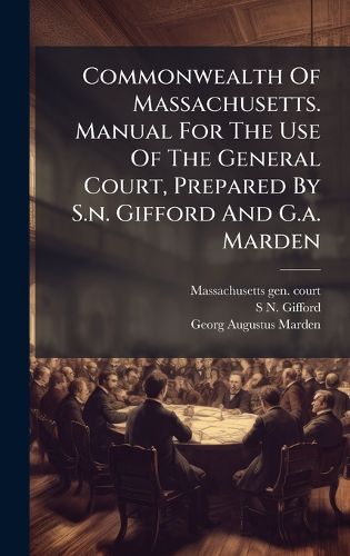 Cover image for Commonwealth Of Massachusetts. Manual For The Use Of The General Court, Prepared By S.n. Gifford And G.a. Marden