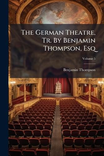 Cover image for The German Theatre, Tr. by Benjamin Thompson, Esq, Volume 5