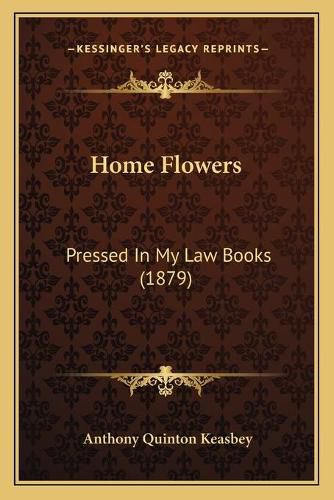 Cover image for Home Flowers Home Flowers: Pressed in My Law Books (1879) Pressed in My Law Books (1879)