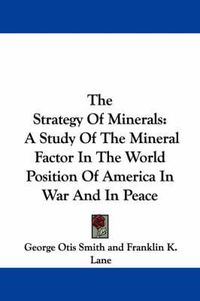 Cover image for The Strategy of Minerals: A Study of the Mineral Factor in the World Position of America in War and in Peace