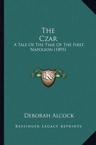 The Czar the Czar: A Tale of the Time of the First Napoleon (1895) a Tale of the Time of the First Napoleon (1895)