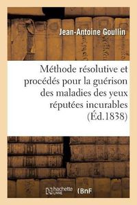 Cover image for Expose de la Methode Resolutive Et Des Procedes Employes Pour La Guerison Des Maladies Des Yeux: Reputees Incurables