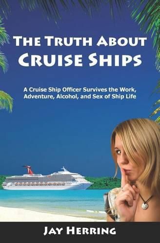 Cover image for The Truth About Cruise Ships: A Cruise Ship Officer Survives the Work, Adventure, Alcohol, and Sex of Ship Life