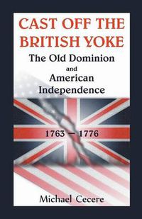 Cover image for Cast Off the British Yoke: The Old Dominion and American Independence, 1763-1776