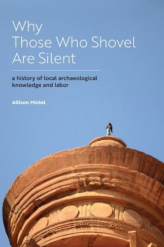 Cover image for Why Those Who Shovel Are Silent: A History of Local Archaeological Knowledge and Labor