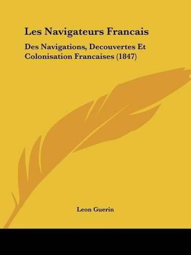 Les Navigateurs Francais: Des Navigations, Decouvertes Et Colonisation Francaises (1847)