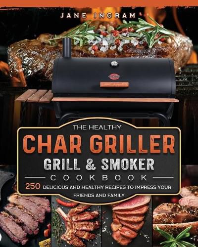 Cover image for The Healthy Char Griller Grill & Smoker Cookbook: 250 Delicious and Healthy Recipes to Impress Your Friends and Family