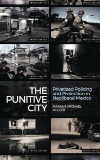 Cover image for The Punitive City: Privatized Policing and Protection in Neoliberal Mexico