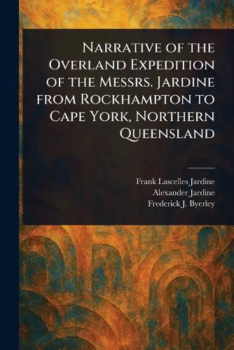 Cover image for Narrative of the Overland Expedition of the Messrs. Jardine From Rockhampton to Cape York, Northern Queensland