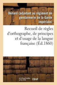 Cover image for Recueil de Regles d'Orthographe, de Principes Et d'Usage, Propres A Aplanir Les Principales: Difficultes Que Presentent Les Expressions Et Les Mots Les Plus Usites de la Langue Francaise