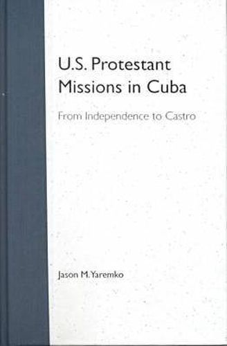 Cover image for U.S. Protestant Missions in Cuba: From Independence to Castro