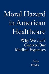 Cover image for Moral Hazard in American Healthcare: Why We Can't Control Our Medical Expenses