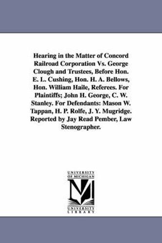 Hearing in the Matter of Concord Railroad Corporation Vs. George Clough and Trustees, Before Hon. E. L. Cushing, Hon. H. A. Bellows, Hon. William Haile, Referees. For Plaintiffs; John H. George, C. W. Stanley. For Defendants