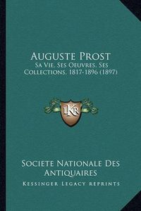 Cover image for Auguste Prost: Sa Vie, Ses Oeuvres, Ses Collections, 1817-1896 (1897)