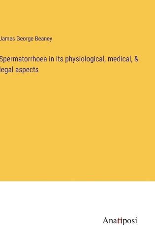 Cover image for Spermatorrhoea in its physiological, medical, & legal aspects