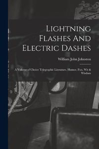 Cover image for Lightning Flashes And Electric Dashes: a Volume of Choice Telegraphic Literature, Humor, Fun, Wit & Wisdom