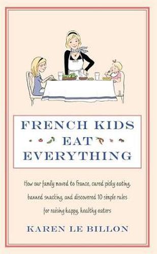 Cover image for French Kids Eat Everything: How our family moved to France, cured picky eating, banned snacking and discovered 10 simple rules for raising happy, healthy eaters