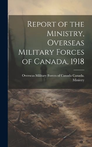 Cover image for Report of the Ministry, Overseas Military Forces of Canada, 1918