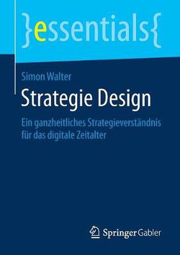 Strategie Design: Ein ganzheitliches Strategieverstandnis fur das digitale Zeitalter