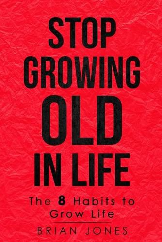 Stop Growing Old in Life: The 8 Habits to Grow Life