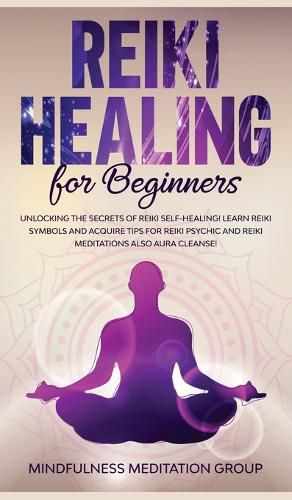 Cover image for Reiki Healing for Beginners: Unlocking the Secrets of Reiki Self-Healing! Learn Reiki Symbols and Acquire Tips for Reiki Psychic and Reiki Meditations also Aura Cleanse!