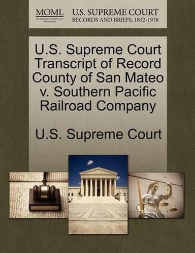 Cover image for U.S. Supreme Court Transcript of Record County of San Mateo V. Southern Pacific Railroad Company