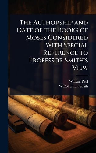Cover image for The Authorship and Date of the Books of Moses Considered With Special Reference to Professor Smith's View