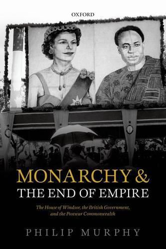 Cover image for Monarchy and the End of Empire: The House of Windsor, the British Government, and the Postwar Commonwealth