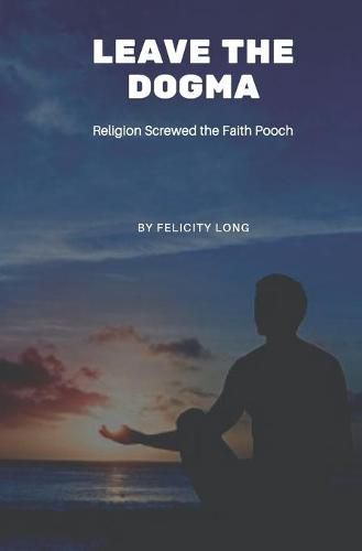 Cover image for Leave the Dogma: Religion Screwed the Faith Pooch