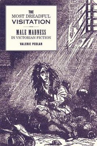 Cover image for The Most Dreadful Visitation: Male Madness in Victorian Fiction