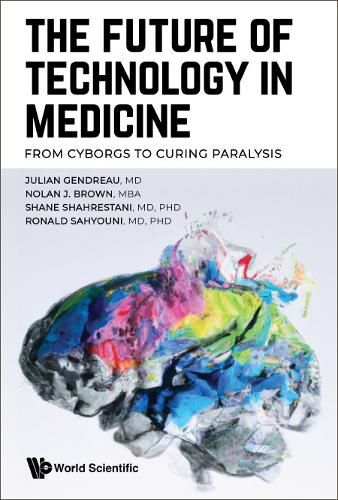 Cover image for Future Of Technology In Medicine, The: From Cyborgs To Curing Paralysis