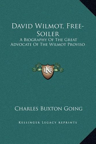 David Wilmot, Free-Soiler: A Biography of the Great Advocate of the Wilmot Proviso