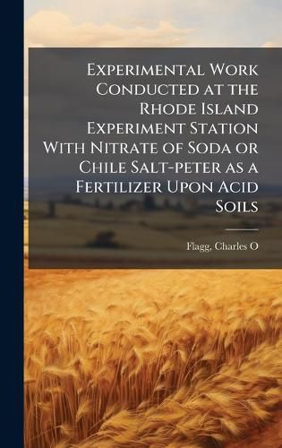 Cover image for Experimental Work Conducted at the Rhode Island Experiment Station With Nitrate of Soda or Chile Salt-peter as a Fertilizer Upon Acid Soils