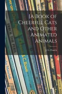 Cover image for [A Book of Cheerful Cats and Other Animated Animals