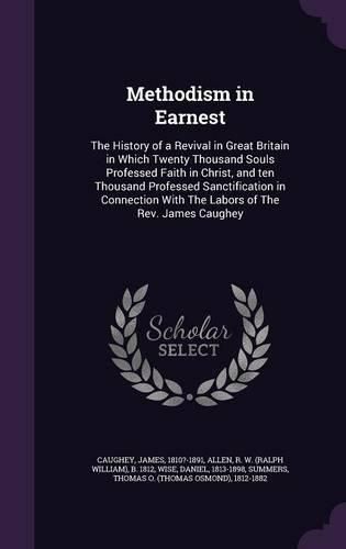 Cover image for Methodism in Earnest: The History of a Revival in Great Britain in Which Twenty Thousand Souls Professed Faith in Christ, and Ten Thousand Professed Sanctification in Connection with the Labors of the REV. James Caughey