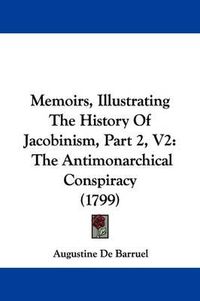 Cover image for Memoirs, Illustrating the History of Jacobinism, Part 2, V2: The Antimonarchical Conspiracy (1799)