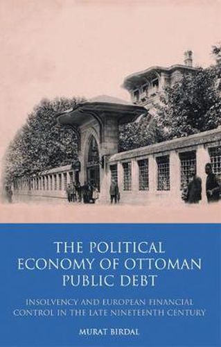 Cover image for The Political Economy of Ottoman Public Debt: Insolvency and European Financial Control in the Late Nineteenth Century