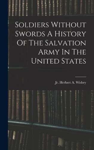 Cover image for Soldiers Without Swords A History Of The Salvation Army In The United States